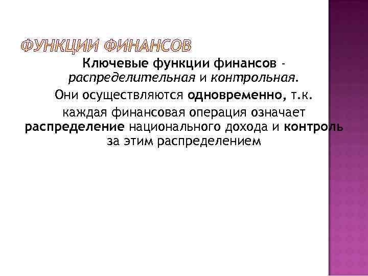 Ключевые функции финансов распределительная и контрольная. Они осуществляются одновременно, т. к. каждая финансовая операция