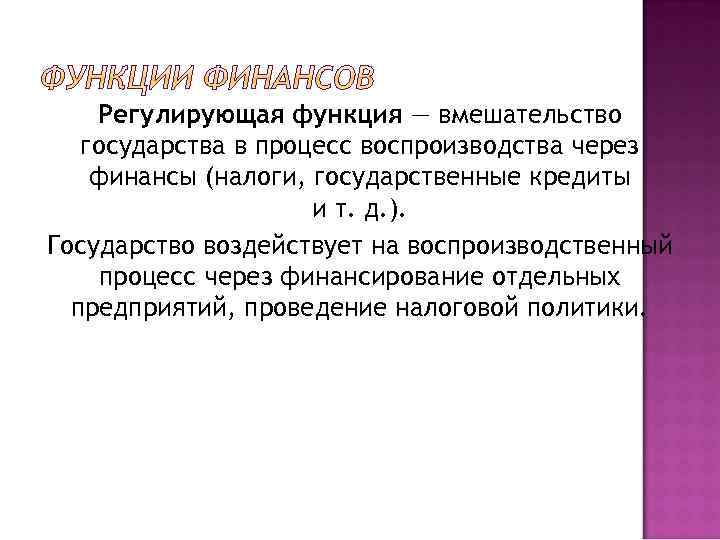 Регулирующая функция — вмешательство государства в процесс воспроизводства через финансы (налоги, государственные кредиты и