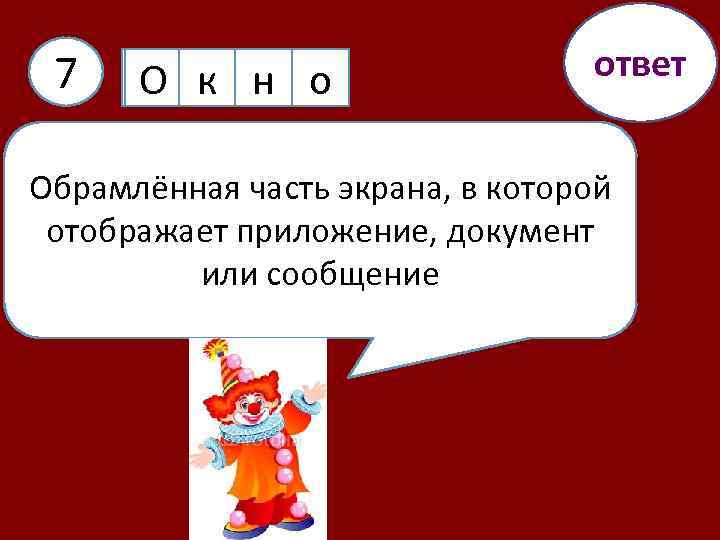 7 О к н о ответ Обрамлённая часть экрана, в которой отображает приложение, документ