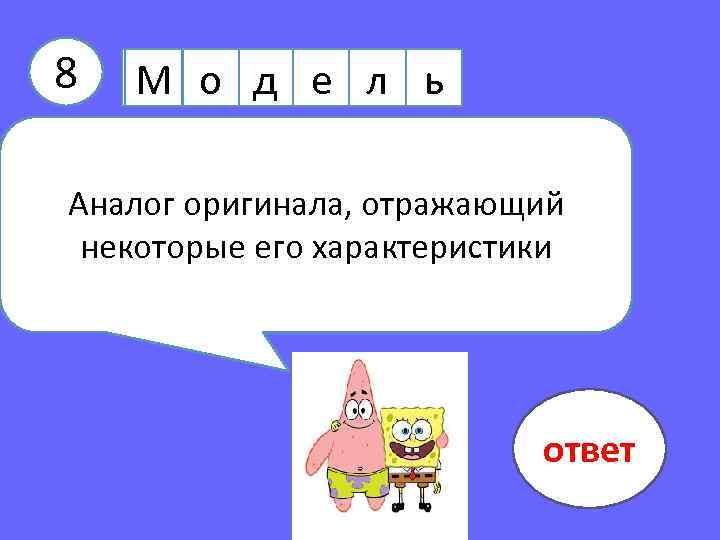 8 М о д е л ь Аналог оригинала, отражающий некоторые его характеристики ответ