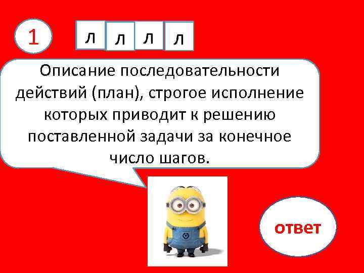 1 л л л Описание последовательности действий (план), строгое исполнение которых приводит к решению