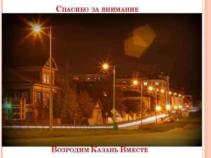 СПАСИБО ЗА ВНИМАНИЕ ВОЗРОДИМ КАЗАНЬ ВМЕСТЕ 