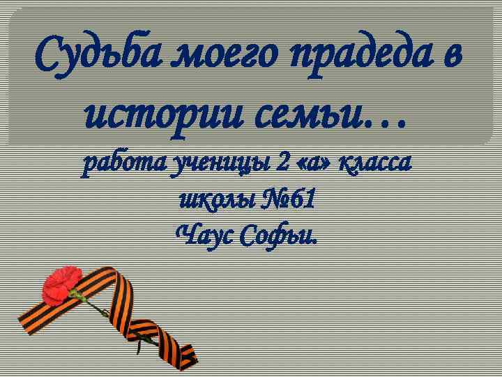 Судьба моего прадеда в истории семьи… работа ученицы 2 «а» класса школы № 61