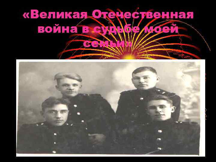  «Великая Отечественная война в судьбе моей семьи» 
