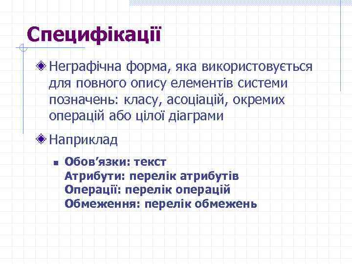 Специфікації Неграфічна форма, яка використовується для повного опису елементів системи позначень: класу, асоціацій, окремих