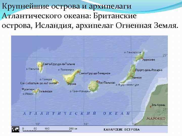 Крупнейшие острова и архипелаги Атлантического океана: Британские острова, Исландия, архипелаг Огненная Земля. 