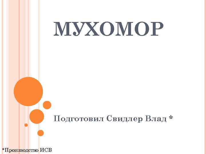 МУХОМОР Подготовил Свидлер Влад * *Производство ИСВ 