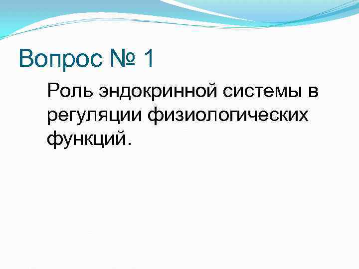 Вопрос № 1 Роль эндокринной системы в регуляции физиологических функций. 