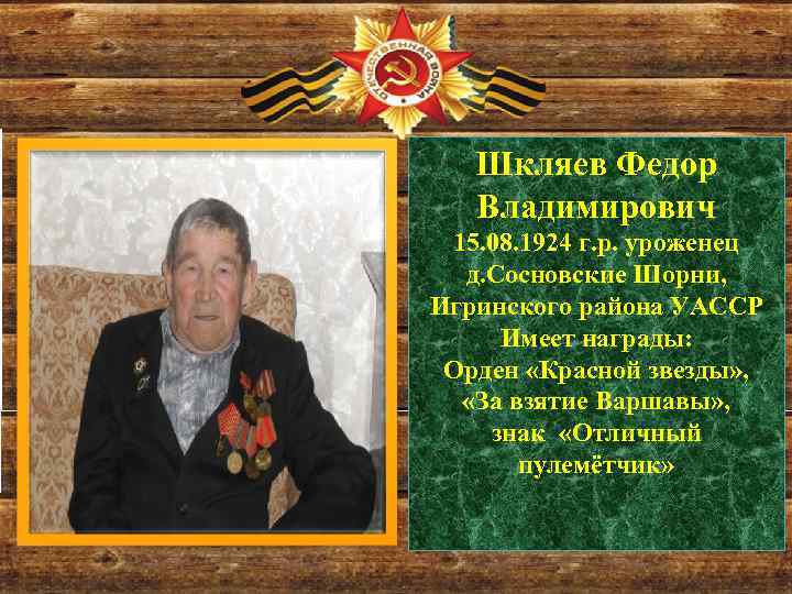 Шкляев Федор Владимирович 15. 08. 1924 г. р. уроженец д. Сосновские Шорни, Игринского района