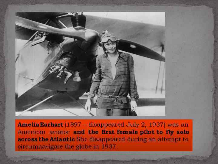 Amelia Earhart (1897 – disappeared July 2, 1937) was an American aviator and the