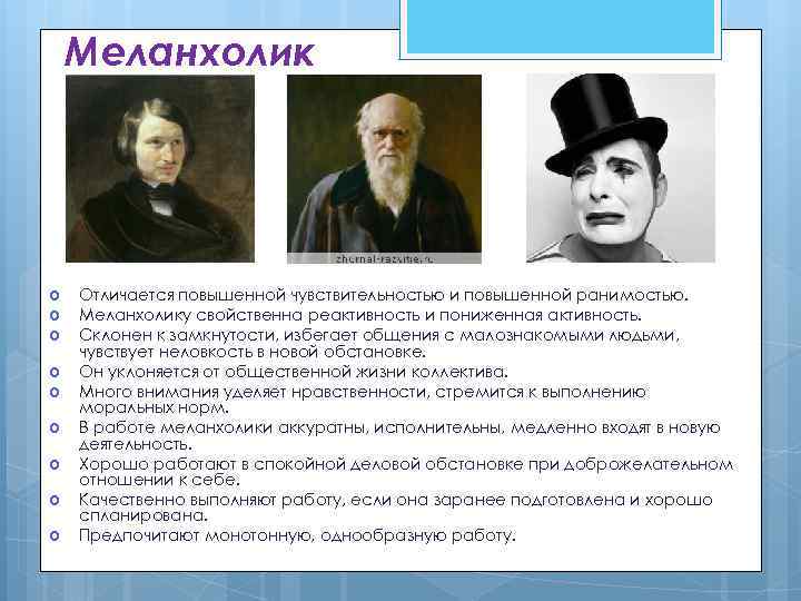 Меланхолик Отличается повышенной чувствительностью и повышенной ранимостью. Меланхолику свойственна реактивность и пониженная активность. Склонен