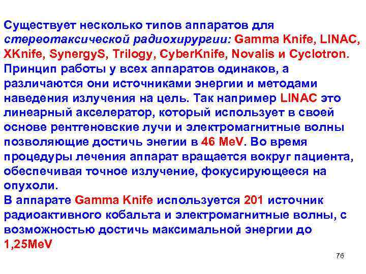 Существует несколько типов аппаратов для стереотаксической радиохирургии: Gamma Knife, LINAC, XKnife, Synergy. S, Trilogy,