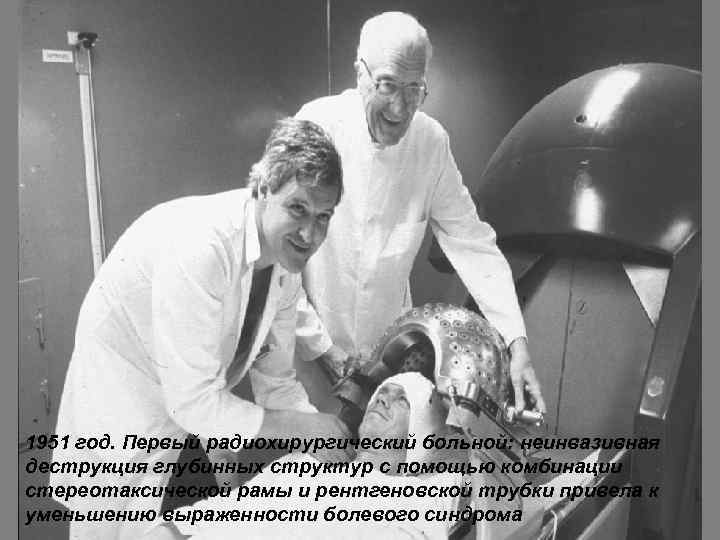 1951 год. Первый радиохирургический больной: неинвазивная деструкция глубинных структур с помощью комбинации стереотаксической рамы