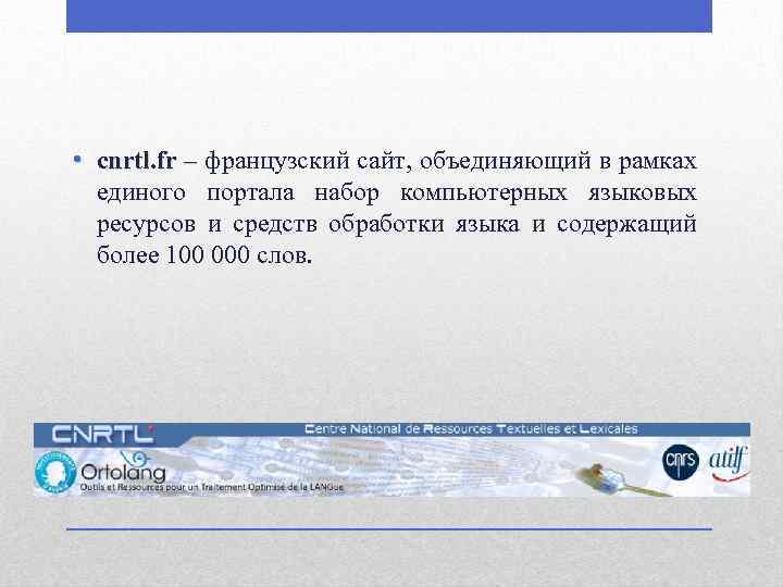  • cnrtl. fr – французский сайт, объединяющий в рамках единого портала набор компьютерных