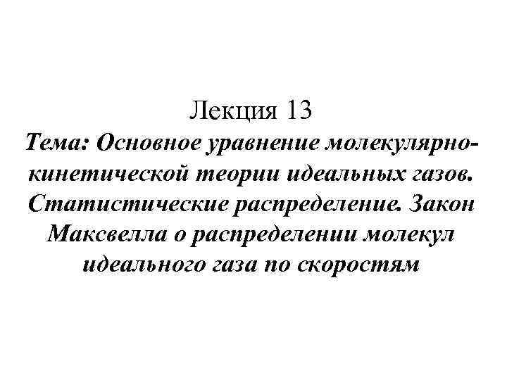  Лекция 13 Тема: Основное уравнение молекулярно кинетической теории идеальных газов. Статистические распределение. Закон