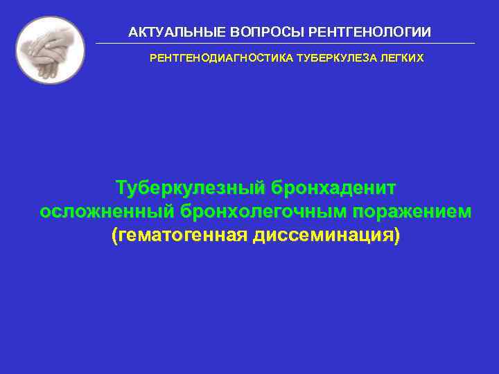 АКТУАЛЬНЫЕ ВОПРОСЫ РЕНТГЕНОЛОГИИ РЕНТГЕНОДИАГНОСТИКА ТУБЕРКУЛЕЗА ЛЕГКИХ Туберкулезный бронхаденит осложненный бронхолегочным поражением (гематогенная диссеминация) 