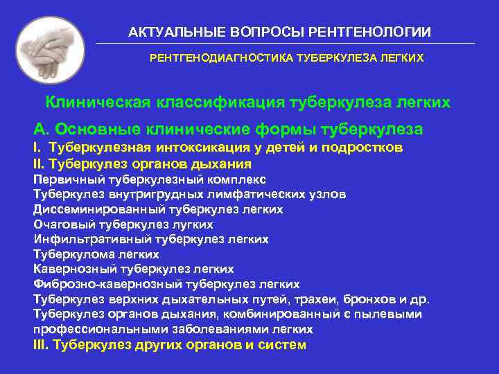 АКТУАЛЬНЫЕ ВОПРОСЫ РЕНТГЕНОЛОГИИ РЕНТГЕНОДИАГНОСТИКА ТУБЕРКУЛЕЗА ЛЕГКИХ Клиническая классификация туберкулеза легких А. Основные клинические формы