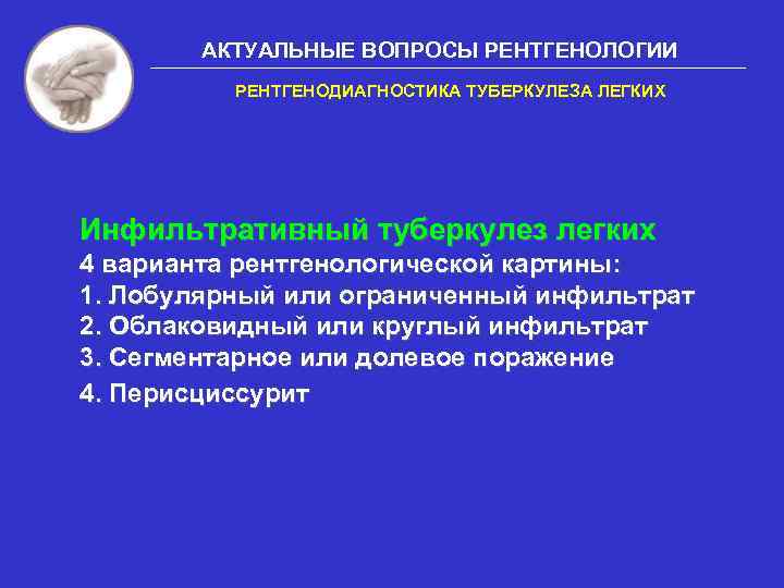 АКТУАЛЬНЫЕ ВОПРОСЫ РЕНТГЕНОЛОГИИ РЕНТГЕНОДИАГНОСТИКА ТУБЕРКУЛЕЗА ЛЕГКИХ Инфильтративный туберкулез легких 4 варианта рентгенологической картины: 1.