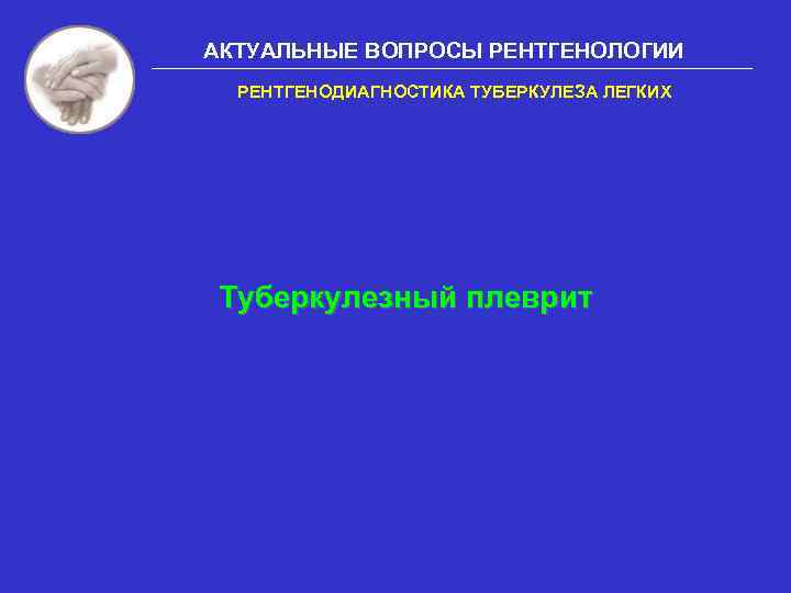 АКТУАЛЬНЫЕ ВОПРОСЫ РЕНТГЕНОЛОГИИ РЕНТГЕНОДИАГНОСТИКА ТУБЕРКУЛЕЗА ЛЕГКИХ Туберкулезный плеврит 