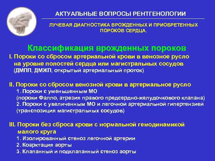АКТУАЛЬНЫЕ ВОПРОСЫ РЕНТГЕНОЛОГИИ ЛУЧЕВАЯ ДИАГНОСТИКА ВРОЖДЕННЫХ И ПРИОБРЕТЕННЫХ ПОРОКОВ СЕРДЦА. Классификация врожденных пороков I.