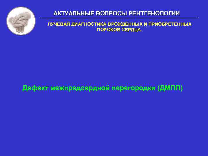 АКТУАЛЬНЫЕ ВОПРОСЫ РЕНТГЕНОЛОГИИ ЛУЧЕВАЯ ДИАГНОСТИКА ВРОЖДЕННЫХ И ПРИОБРЕТЕННЫХ ПОРОКОВ СЕРДЦА. Дефект межпредсердной перегородки (ДМПП)