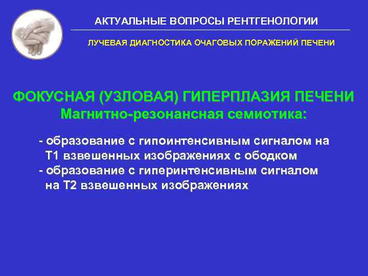 АКТУАЛЬНЫЕ ВОПРОСЫ РЕНТГЕНОЛОГИИ ЛУЧЕВАЯ ДИАГНОСТИКА ОЧАГОВЫХ ПОРАЖЕНИЙ ПЕЧЕНИ ФОКУСНАЯ (УЗЛОВАЯ) ГИПЕРПЛАЗИЯ ПЕЧЕНИ Магнитно-резонансная семиотика: