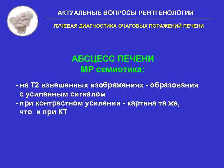 АКТУАЛЬНЫЕ ВОПРОСЫ РЕНТГЕНОЛОГИИ ЛУЧЕВАЯ ДИАГНОСТИКА ОЧАГОВЫХ ПОРАЖЕНИЙ ПЕЧЕНИ АБСЦЕСС ПЕЧЕНИ МР семиотика: - на