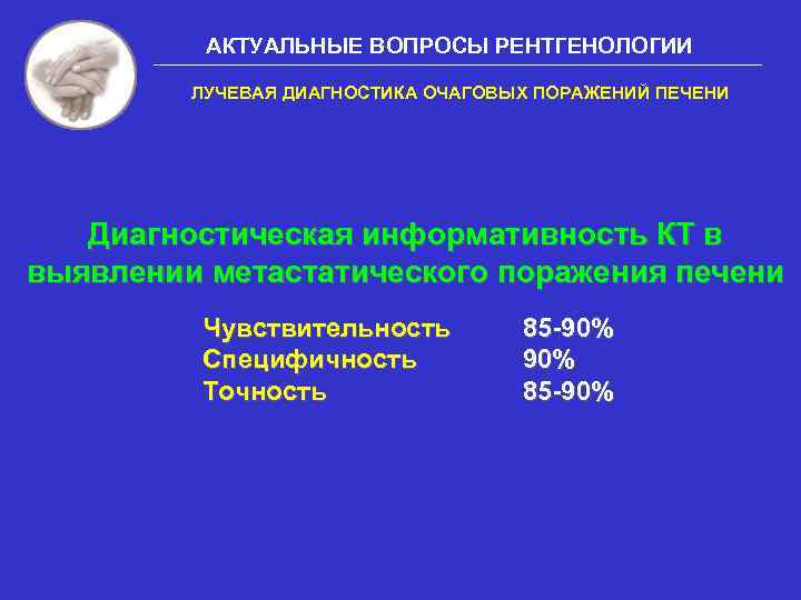 АКТУАЛЬНЫЕ ВОПРОСЫ РЕНТГЕНОЛОГИИ ЛУЧЕВАЯ ДИАГНОСТИКА ОЧАГОВЫХ ПОРАЖЕНИЙ ПЕЧЕНИ Диагностическая информативность КТ в выявлении метастатического