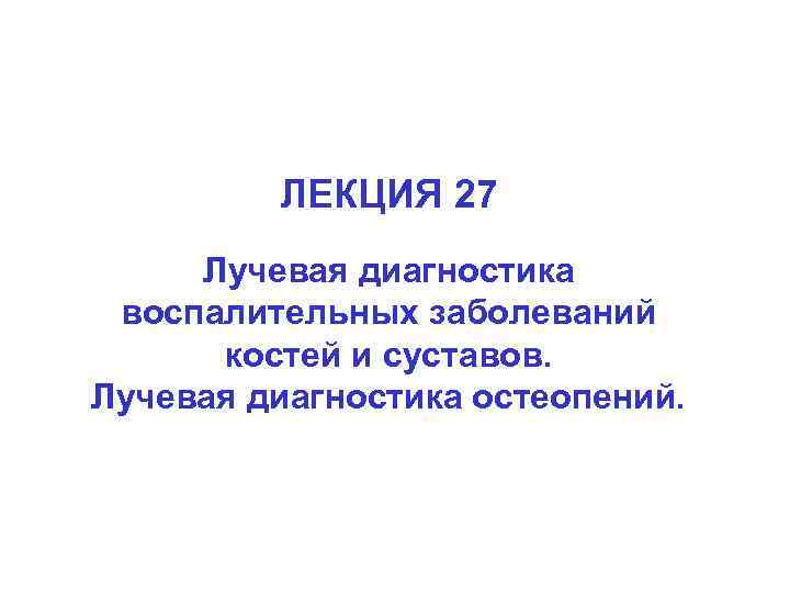 ЛЕКЦИЯ 27 Лучевая диагностика воспалительных заболеваний костей и суставов. Лучевая диагностика остеопений. 