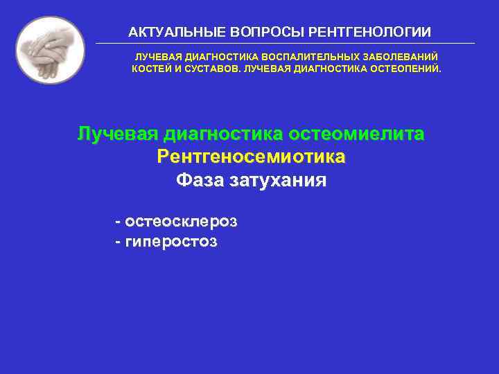 АКТУАЛЬНЫЕ ВОПРОСЫ РЕНТГЕНОЛОГИИ ЛУЧЕВАЯ ДИАГНОСТИКА ВОСПАЛИТЕЛЬНЫХ ЗАБОЛЕВАНИЙ КОСТЕЙ И СУСТАВОВ. ЛУЧЕВАЯ ДИАГНОСТИКА ОСТЕОПЕНИЙ. Лучевая