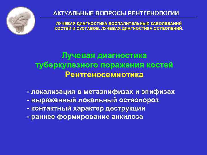 АКТУАЛЬНЫЕ ВОПРОСЫ РЕНТГЕНОЛОГИИ ЛУЧЕВАЯ ДИАГНОСТИКА ВОСПАЛИТЕЛЬНЫХ ЗАБОЛЕВАНИЙ КОСТЕЙ И СУСТАВОВ. ЛУЧЕВАЯ ДИАГНОСТИКА ОСТЕОПЕНИЙ. Лучевая