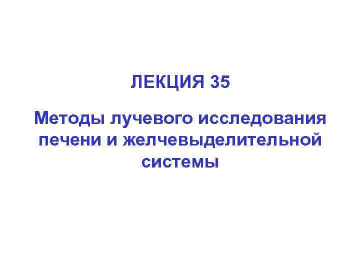 ЛЕКЦИЯ 35 Методы лучевого исследования печени и желчевыделительной системы 