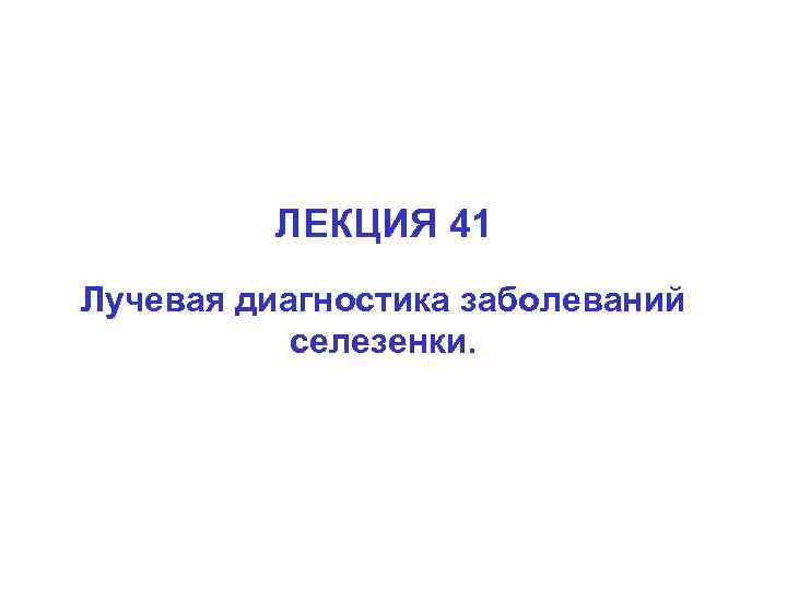 ЛЕКЦИЯ 41 Лучевая диагностика заболеваний селезенки. 