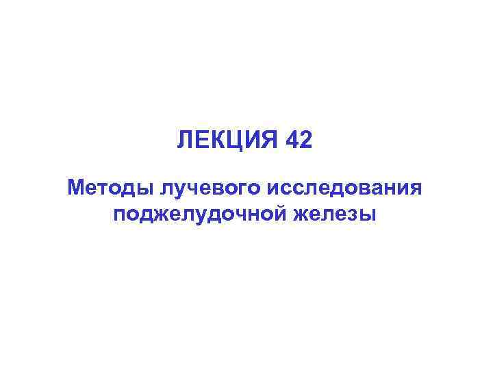 ЛЕКЦИЯ 42 Методы лучевого исследования поджелудочной железы 