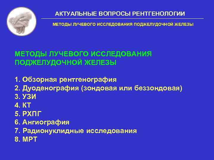 АКТУАЛЬНЫЕ ВОПРОСЫ РЕНТГЕНОЛОГИИ МЕТОДЫ ЛУЧЕВОГО ИССЛЕДОВАНИЯ ПОДЖЕЛУДОЧНОЙ ЖЕЛЕЗЫ 1. Обзорная рентгенография 2. Дуоденография (зондовая