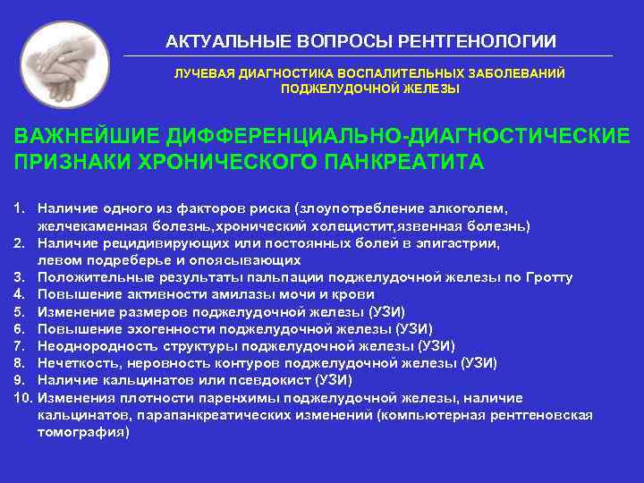 АКТУАЛЬНЫЕ ВОПРОСЫ РЕНТГЕНОЛОГИИ ЛУЧЕВАЯ ДИАГНОСТИКА ВОСПАЛИТЕЛЬНЫХ ЗАБОЛЕВАНИЙ ПОДЖЕЛУДОЧНОЙ ЖЕЛЕЗЫ ВАЖНЕЙШИЕ ДИФФЕРЕНЦИАЛЬНО-ДИАГНОСТИЧЕСКИЕ ПРИЗНАКИ ХРОНИЧЕСКОГО ПАНКРЕАТИТА