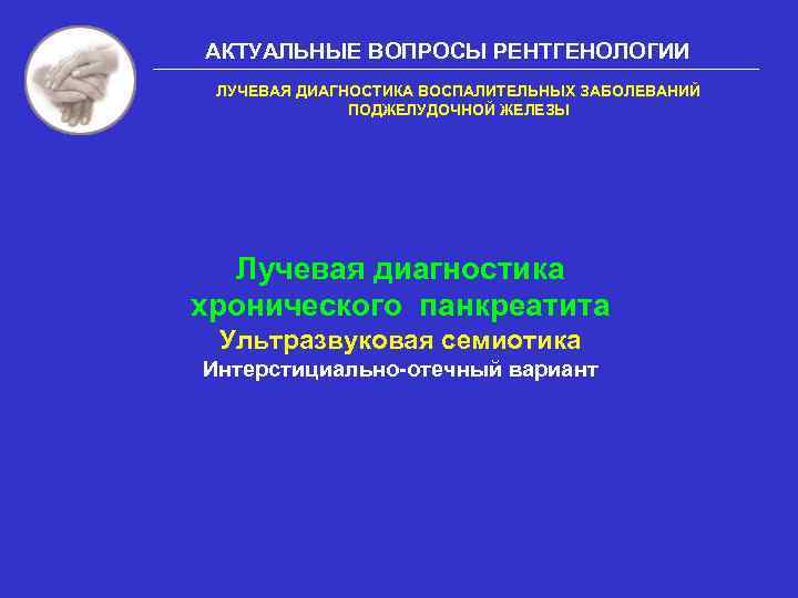 АКТУАЛЬНЫЕ ВОПРОСЫ РЕНТГЕНОЛОГИИ ЛУЧЕВАЯ ДИАГНОСТИКА ВОСПАЛИТЕЛЬНЫХ ЗАБОЛЕВАНИЙ ПОДЖЕЛУДОЧНОЙ ЖЕЛЕЗЫ Лучевая диагностика хронического панкреатита Ультразвуковая