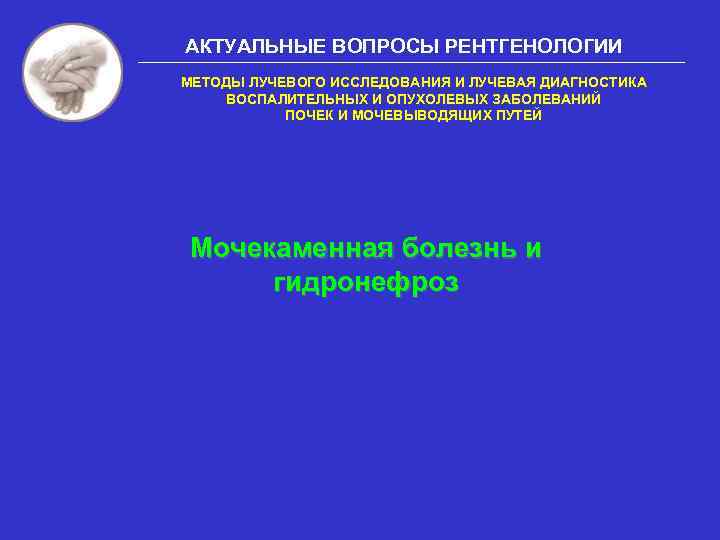 АКТУАЛЬНЫЕ ВОПРОСЫ РЕНТГЕНОЛОГИИ МЕТОДЫ ЛУЧЕВОГО ИССЛЕДОВАНИЯ И ЛУЧЕВАЯ ДИАГНОСТИКА ВОСПАЛИТЕЛЬНЫХ И ОПУХОЛЕВЫХ ЗАБОЛЕВАНИЙ ПОЧЕК