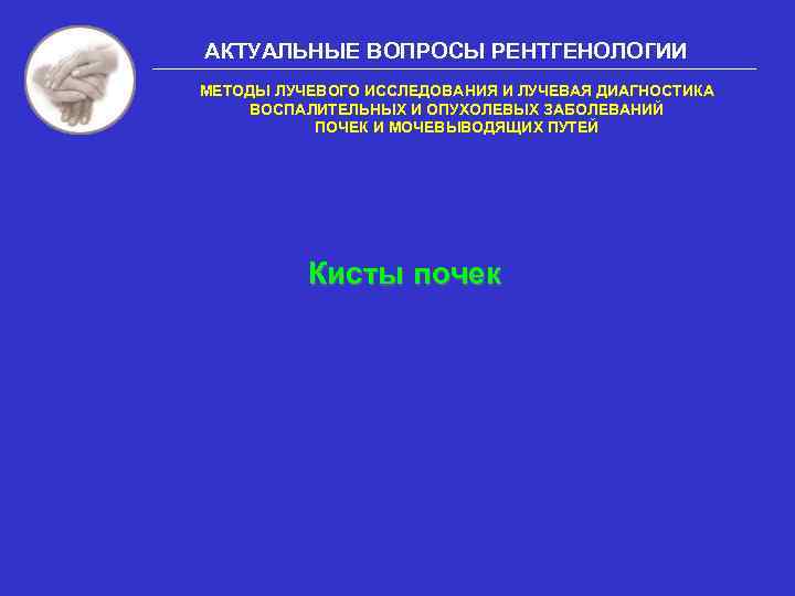 АКТУАЛЬНЫЕ ВОПРОСЫ РЕНТГЕНОЛОГИИ МЕТОДЫ ЛУЧЕВОГО ИССЛЕДОВАНИЯ И ЛУЧЕВАЯ ДИАГНОСТИКА ВОСПАЛИТЕЛЬНЫХ И ОПУХОЛЕВЫХ ЗАБОЛЕВАНИЙ ПОЧЕК