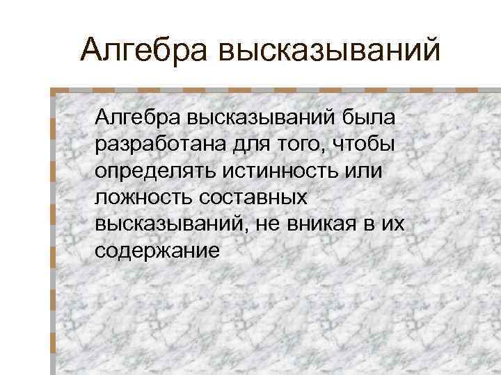 Алгебра высказываний была разработана для того, чтобы определять истинность или ложность составных высказываний, не