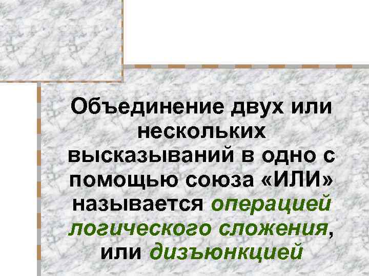 Объединение двух или нескольких высказываний в одно с помощью союза «ИЛИ» называется операцией логического