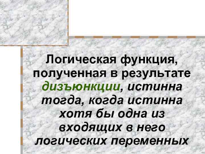 Логическая функция, полученная в результате дизъюнкции, истинна тогда, когда истинна хотя бы одна из