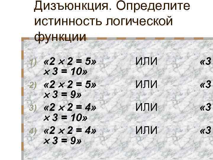 Дизъюнкция. Определите истинность логической функции « 2 2 = 5» 3 = 10» 2)