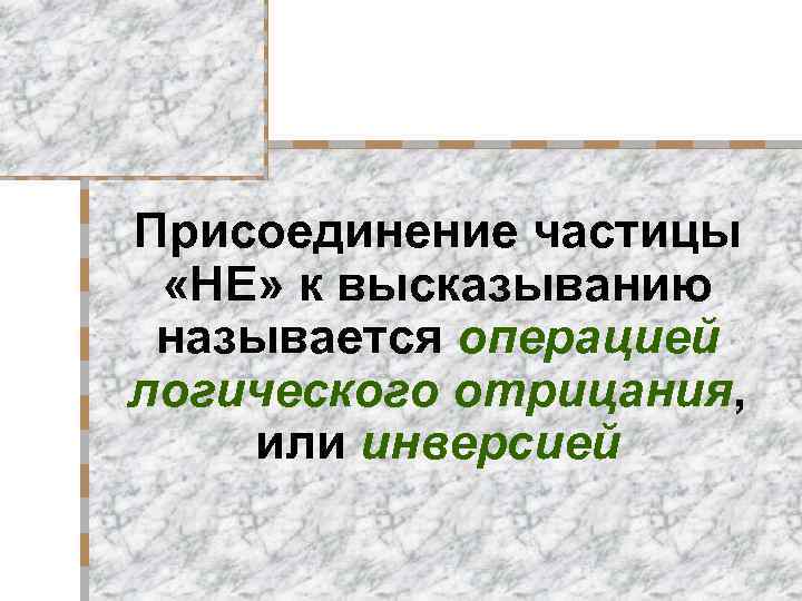 Присоединение частицы «НЕ» к высказыванию называется операцией логического отрицания, или инверсией 