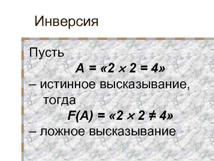 Инверсия Пусть A = « 2 2 = 4» – истинное высказывание, тогда F(A)