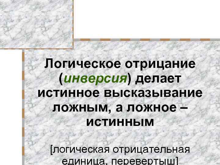 Логическое отрицание (инверсия) делает истинное высказывание ложным, а ложное – истинным [логическая отрицательная единица,