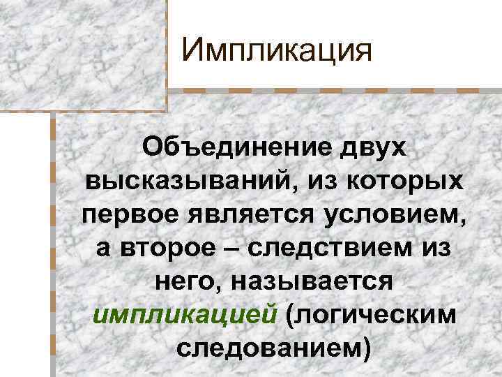 Импликация Объединение двух высказываний, из которых первое является условием, а второе – следствием из