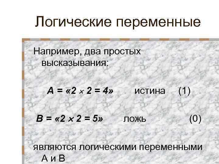 Логические переменные Например, два простых высказывания: А = « 2 2 = 4» В