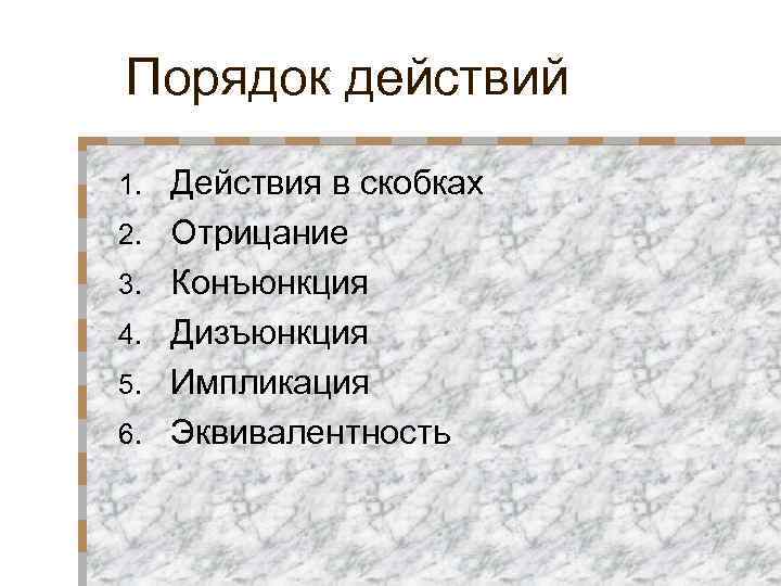 Порядок действий 1. 2. 3. 4. 5. 6. Действия в скобках Отрицание Конъюнкция Дизъюнкция