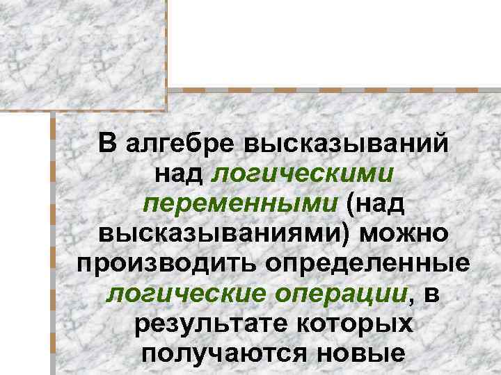 В алгебре высказываний над логическими переменными (над высказываниями) можно производить определенные логические операции, в